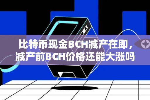 比特币现金BCH减产在即，减产前BCH价格还能大涨吗？