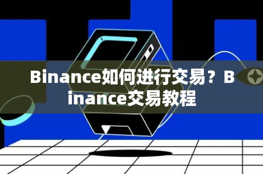 Binance如何进行交易？Binance交易教程