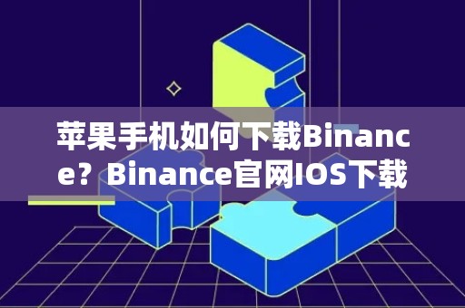 苹果手机如何下载Binance？Binance官网IOS下载教程