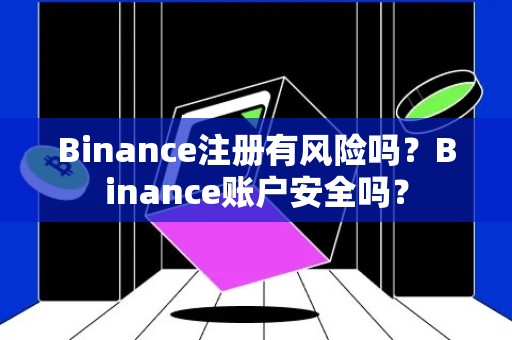 Binance注册有风险吗？Binance账户安全吗？