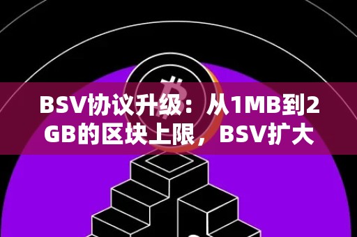 BSV协议升级：从1MB到2GB的区块上限，BSV扩大区块是否有必要？