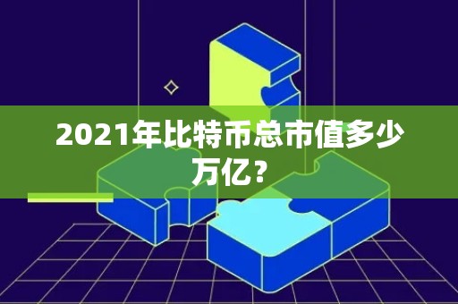 2021年比特币总市值多少万亿？