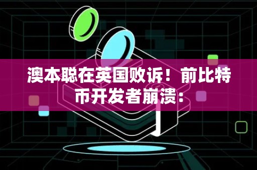 澳本聪在英国败诉！前比特币开发者崩溃：