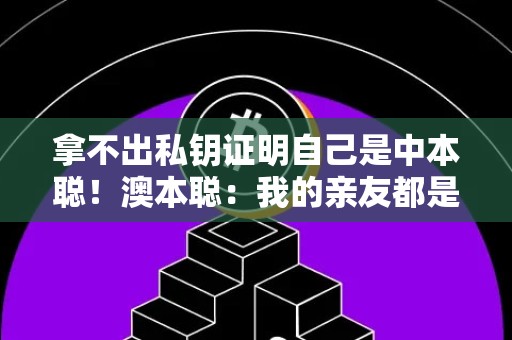 拿不出私钥证明自己是中本聪！澳本聪：我的亲友都是人证