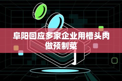 阜阳回应多家企业用槽头肉做预制菜