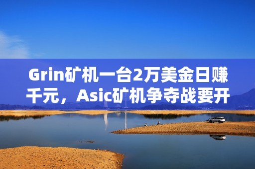 Grin矿机一台2万美金日赚千元，Asic矿机争夺战要开打了