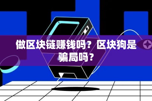 做区块链赚钱吗？区块狗是骗局吗？