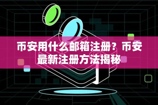 币安用什么邮箱注册？币安最新注册方法揭秘