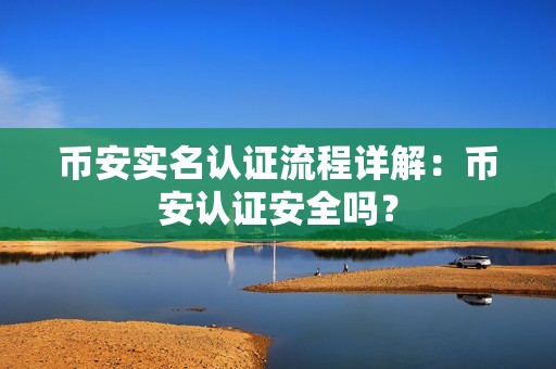 币安实名认证流程详解：币安认证安全吗？