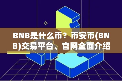 BNB是什么币？币安币(BNB)交易平台、官网全面介绍