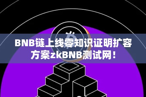 BNB链上线零知识证明扩容方案zkBNB测试网！