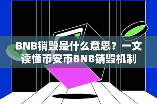 BNB销毁是什么意思？一文读懂币安币BNB销毁机制