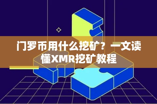 门罗币用什么挖矿？一文读懂XMR挖矿教程