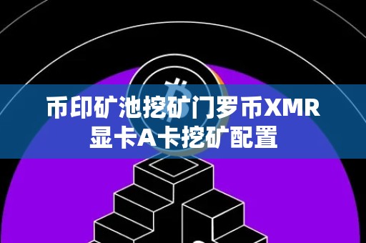 币印矿池挖矿门罗币XMR显卡A卡挖矿配置