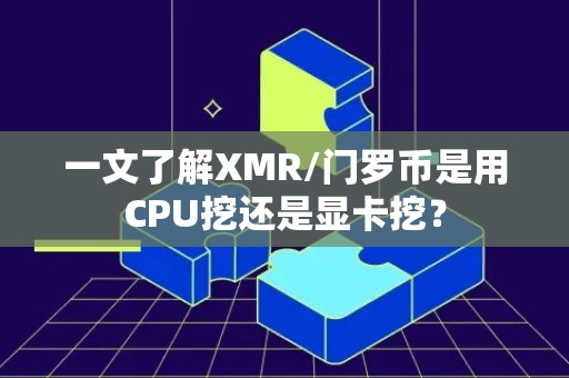 一文了解XMR/门罗币是用CPU挖还是显卡挖？