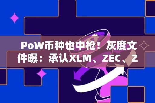  PoW币种也中枪！灰度文件曝：承认XLM、ZEC、ZEN或被归类证券 