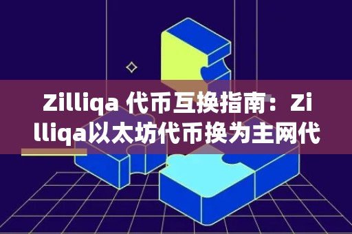 Zilliqa 代币互换指南：Zilliqa以太坊代币换为主网代币需要注意事项