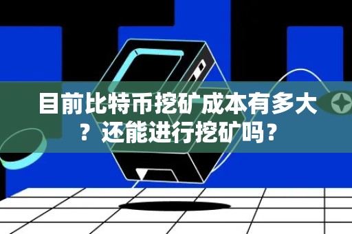 目前比特币挖矿成本有多大？还能进行挖矿吗？