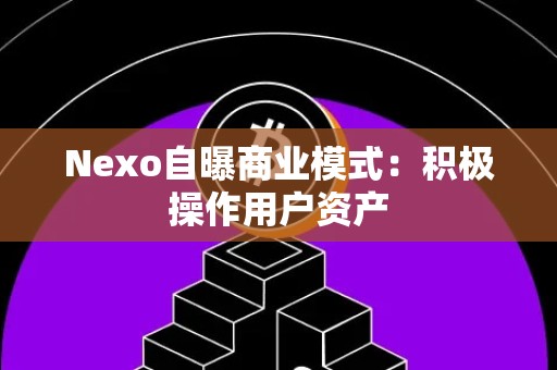 Nexo自曝商业模式：积极操作用户资产