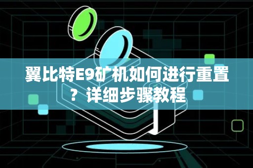 翼比特E9矿机如何进行重置？详细步骤教程