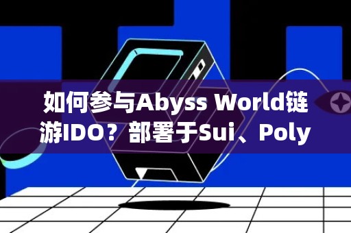 如何参与Abyss World链游IDO？部署于Sui、Polygon 社群回响强势