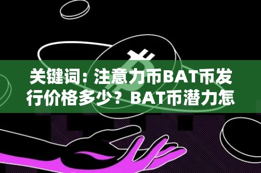 关键词: 注意力币BAT币发行价格多少？BAT币潜力怎么样？