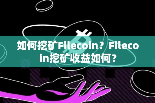 如何挖矿Filecoin？Filecoin挖矿收益如何？