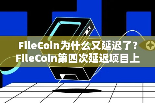 FileCoin为什么又延迟了？FileCoin第四次延迟项目上线日期