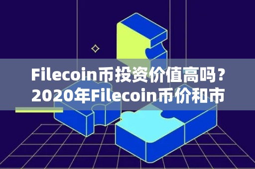 Filecoin币投资价值高吗？2020年Filecoin币价和市值预测