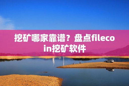 挖矿哪家靠谱？盘点filecoin挖矿软件