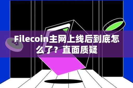 Filecoin主网上线后到底怎么了？直面质疑