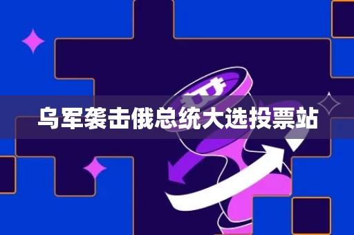 乌军袭击俄总统大选投票站