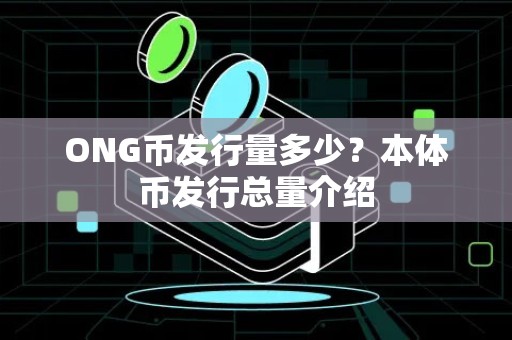 ONG币发行量多少？本体币发行总量介绍