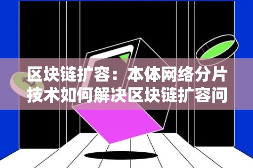 区块链扩容：本体网络分片技术如何解决区块链扩容问题？