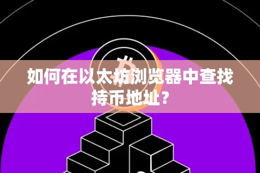 如何在以太坊浏览器中查找持币地址？