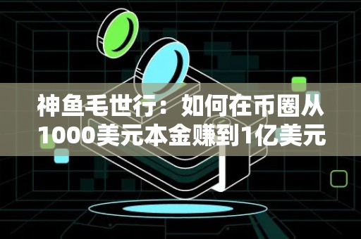 神鱼毛世行：如何在币圈从1000美元本金赚到1亿美元？