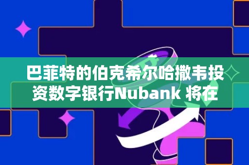 巴菲特的伯克希尔哈撒韦投资数字银行Nubank 将在纳斯达克IPO