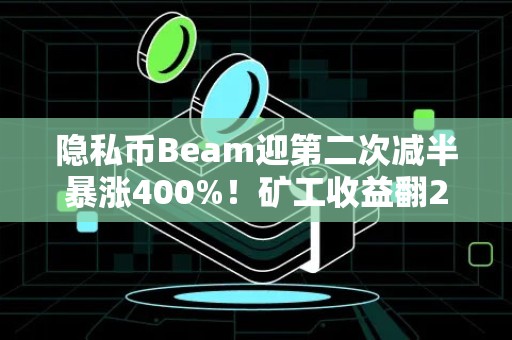 隐私币Beam迎第二次减半暴涨400%！矿工收益翻22倍