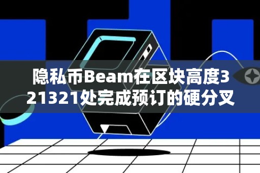 隐私币Beam在区块高度321321处完成预订的硬分叉！