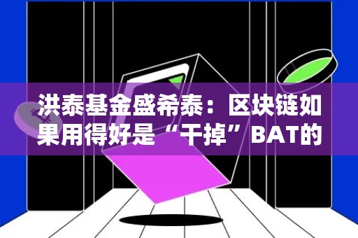 洪泰基金盛希泰：区块链如果用得好是“干掉”BAT的潜在机会