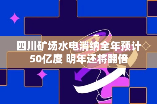 四川矿场水电消纳全年预计50亿度 明年还将翻倍