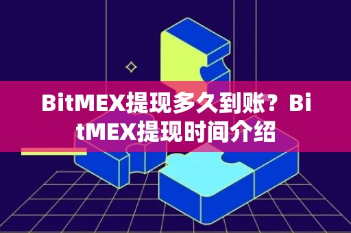 BitMEX提现多久到账？BitMEX提现时间介绍