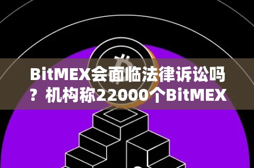 BitMEX会面临法律诉讼吗？机构称22000个BitMEX用户信息或已在线公开