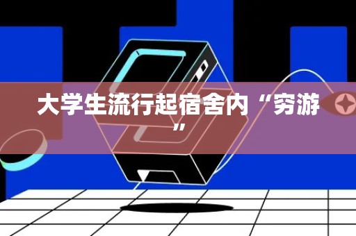 大学生流行起宿舍内“穷游”