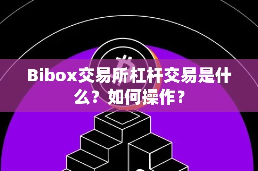 Bibox交易所杠杆交易是什么？如何操作？