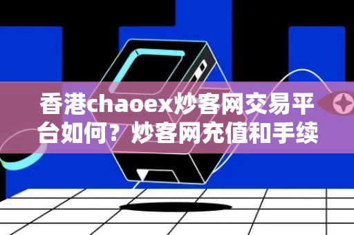 香港chaoex炒客网交易平台如何？炒客网充值和手续费介绍