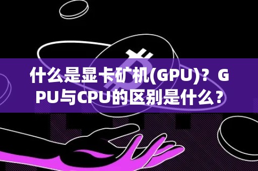 什么是显卡矿机(GPU)？GPU与CPU的区别是什么？