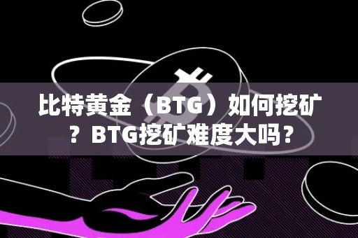 比特黄金（BTG）如何挖矿？BTG挖矿难度大吗？