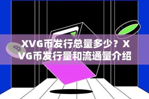  XVG币发行总量多少？XVG币发行量和流通量介绍