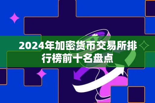 2024年加密货币交易所排行榜前十名盘点